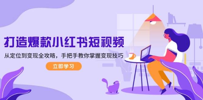 （13873期）打造爆款小红书短视频，从定位到变现全攻略，手把手教你掌握变现技巧_菜菜笔记