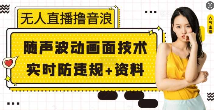 无人直播撸音浪+随声波动画面技术+实时防违规+资料【揭秘】_菜菜笔记