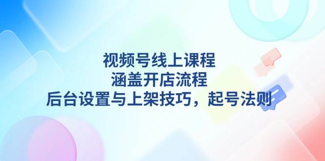 （13881期）视频号线上课程详解，涵盖开店流程，后台设置与上架技巧，起号法则_菜菜笔记