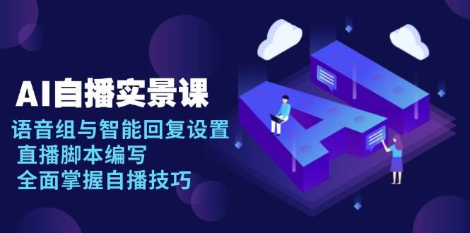 （13880期）AI 自播 实景课：语音组与智能回复设置, 直播脚本编写, 全面掌握自播技巧_菜菜笔记