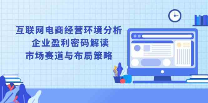 互联网电商经营环境分析, 企业盈利密码解读, 市场赛道与布局策略_菜菜笔记