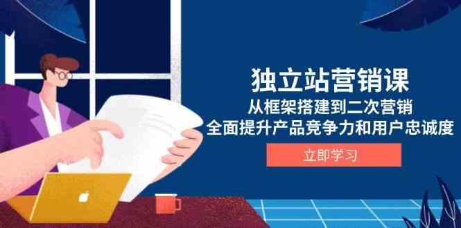 独立站营销课，从框架搭建到二次营销，全面提升产品竞争力和用户忠诚度_菜菜笔记