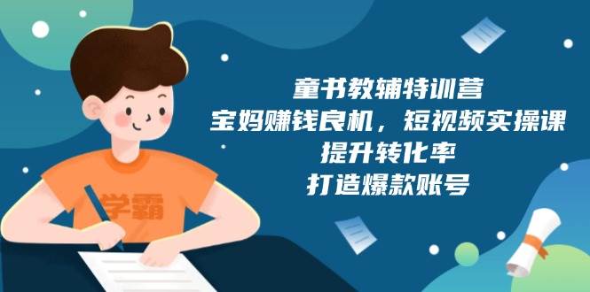 （13899期）童书教辅特训营，宝妈赚钱良机，短视频实操课，提升转化率，打造爆款账号_菜菜笔记