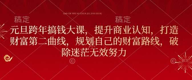 元旦跨年搞钱大课，提升商业认知，打造财富第二曲线，规划自己的财富路线，破除迷茫无效努力_菜菜笔记