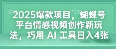 2025爆款项目，蝴蝶号平台情感视频创作新玩法，巧用 AI 工具日入4张_菜菜笔记