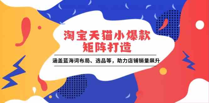 淘宝天猫小爆款矩阵打造：涵盖蓝海词布局、选品等，助力店铺销量飙升_菜菜笔记