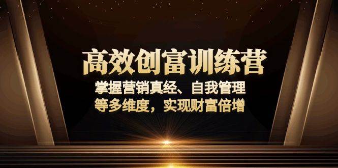 （13911期）高效创富训练营：掌握营销真经、自我管理等多维度，实现财富倍增_菜菜笔记