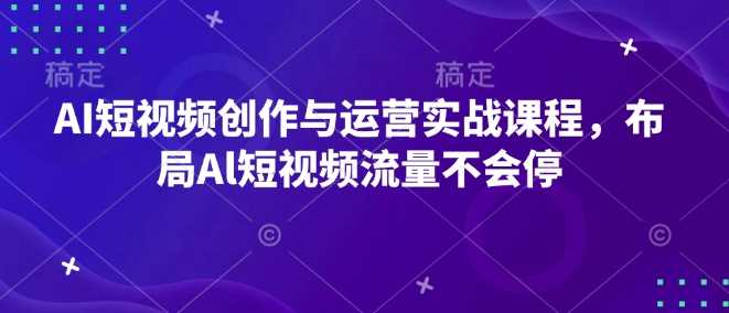 AI短视频创作与运营实战课程，布局Al短视频流量不会停_菜菜笔记