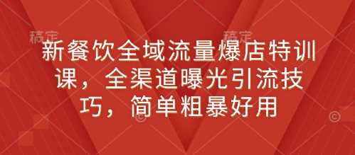 新餐饮全域流量爆店特训课，全渠道曝光引流技巧，简单粗暴好用_菜菜笔记