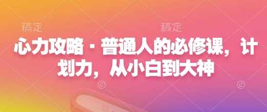 心力攻略·普通人的必修课，计划力，从小白到大神_菜菜笔记