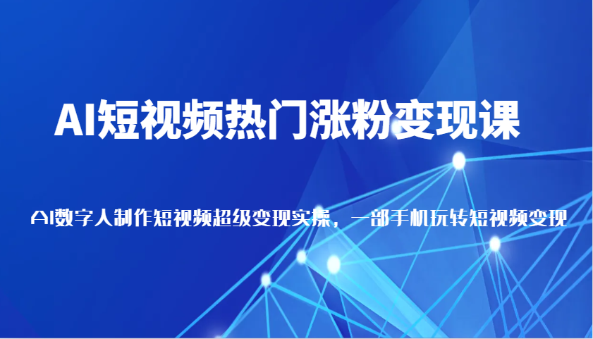 AI短视频热门涨粉变现课，AI数字人制作短视频超级变现实操，一部手机玩转短视频变现_菜菜笔记