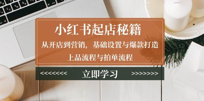小红书起店秘籍：从开店到营销，基础设置与爆款打造、上品流程与拍单流程_菜菜笔记