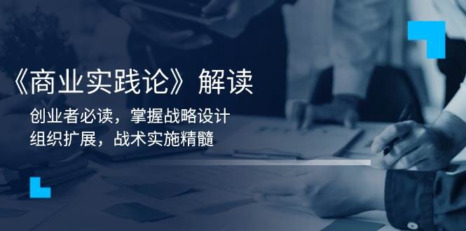 （13921期）《商业实践论》解读：创业者必读，掌握战略设计，组织扩展，战术实施精髓_菜菜笔记