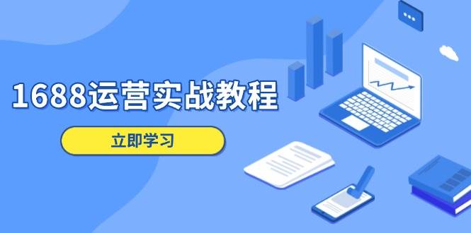 （13925期）1688运营实战教程：店铺定位/商品管理/爆款打造/数字营销/客户服务等_菜菜笔记
