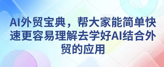 AI外贸宝典，帮大家能简单快速更容易理解去学好AI结合外贸的应用_菜菜笔记