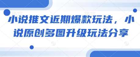 小说推文近期爆款玩法，小说原创多图升级玩法分享_菜菜笔记
