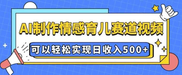 AI 制作情感育儿赛道视频，可以轻松实现日收入5张【揭秘】_菜菜笔记