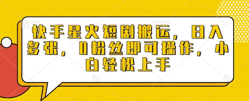 快手星火短剧搬运，日入多张，0粉丝即可操作，小白轻松上手【揭秘】_菜菜笔记