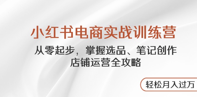 小红书电商实战训练营，从零起步，掌握选品、笔记创作、店铺运营全攻略…_菜菜笔记