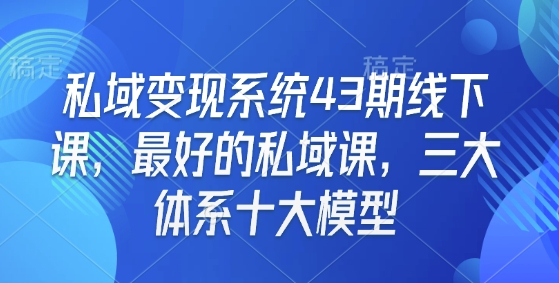 私域变现系统43期线下课，最好的私域课，三大体系十大模型_菜菜笔记