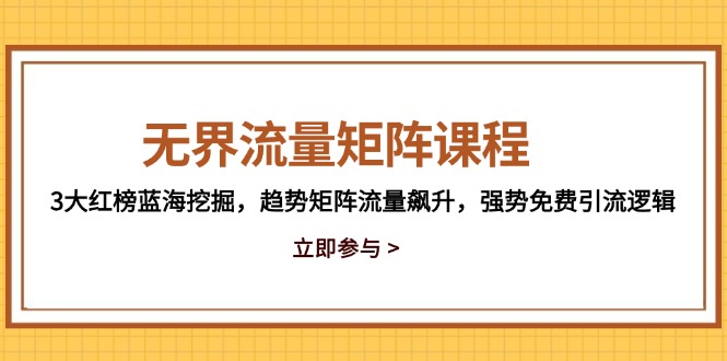 无界流量矩阵课程，3大红榜蓝海挖掘，趋势矩阵流量飙升，强势免费引流逻辑_菜菜笔记