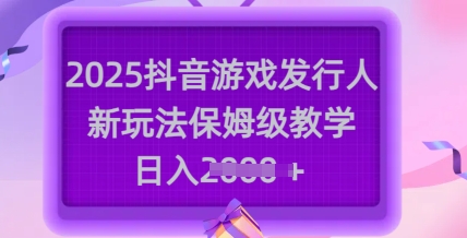 2025抖音游戏发行人新玩法，保姆级教学，日入多张_菜菜笔记