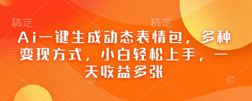 Ai一键生成动态表情包，多种变现方式，小白轻松上手，一天收益多张_菜菜笔记