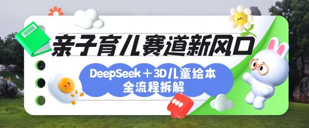 育儿赛道新风口：DeepSeek+3D绘本全流程拆解，月涨粉上W，还能培养亲子创造力_菜菜笔记