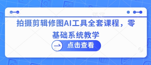 拍摄剪辑修图AI工具全套课程，零基础系统教学_菜菜笔记