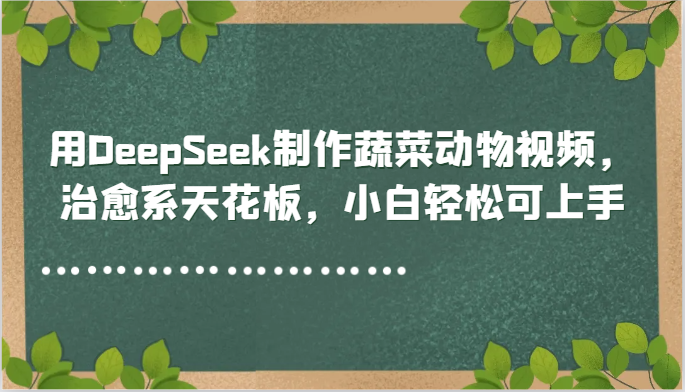 用DeepSeek制作蔬菜动物视频，治愈系天花板，小白轻松可上手_菜菜笔记