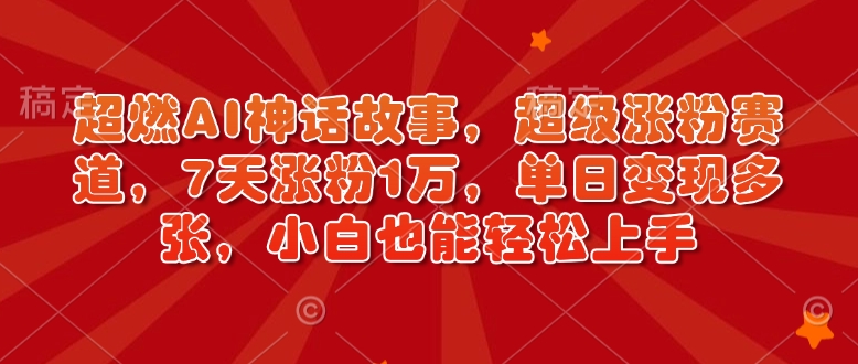 超燃AI神话故事，超级涨粉赛道，7天涨粉1万，单日变现多张，小白也能轻松上手(附详细教程)_菜菜笔记