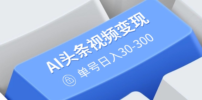 AI头条视频变现：AI原创搬运玩法，无需剪辑，多平台发布，单号日入30-300_菜菜笔记