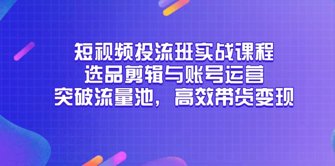 短视频投流班实战课程，选品剪辑与账号运营，突破流量池，高效带货变现_菜菜笔记