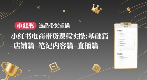小红书电商带货课程实操：基础篇-选品篇-店铺篇-笔记内容篇-直播篇_菜菜笔记