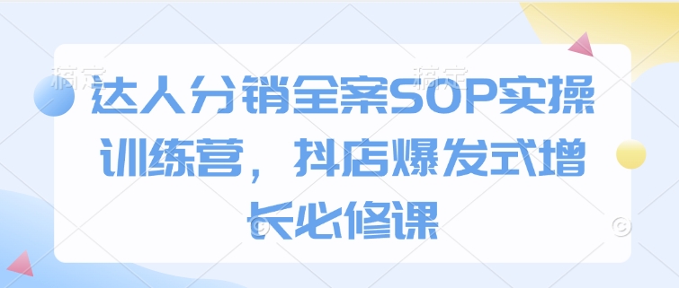 达人分销全案SOP实操训练营，抖店爆发式增长必修课_菜菜笔记