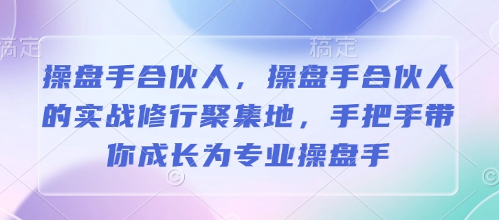 操盘手合伙人，操盘手合伙人的实战修行聚集地，手把手带你成长为专业操盘手_菜菜笔记