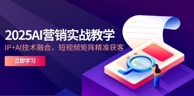2025AI营销实战教学-5月，IP+AI技术融合，短视频矩阵精准获客_菜菜笔记