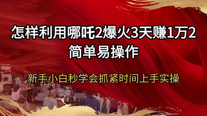 怎样利用哪吒2爆火3天赚1万2简单易操作新手小白秒学会抓紧时间上手实操_菜菜笔记