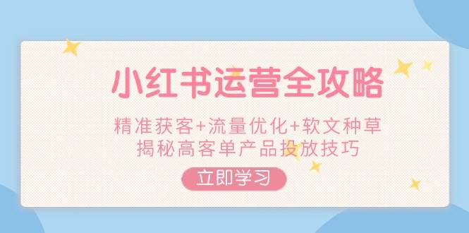 小红书运营全攻略，精准获客+流量优化+软文种草，揭秘高客单产品投放技巧_菜菜笔记