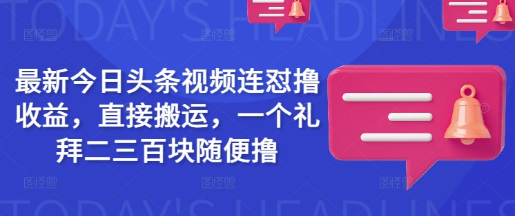 最新今日头条视频连怼撸收益，直接搬运，一个礼拜二三百块随便撸_菜菜笔记