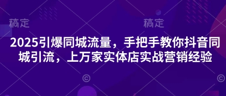 2025引爆同城流量，手把手教你抖音同城引流，上万家实体店实战营销经验_菜菜笔记