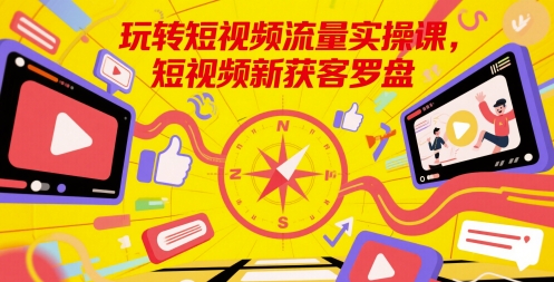 玩转短视频流量实操课，短视频新获客罗盘_菜菜笔记