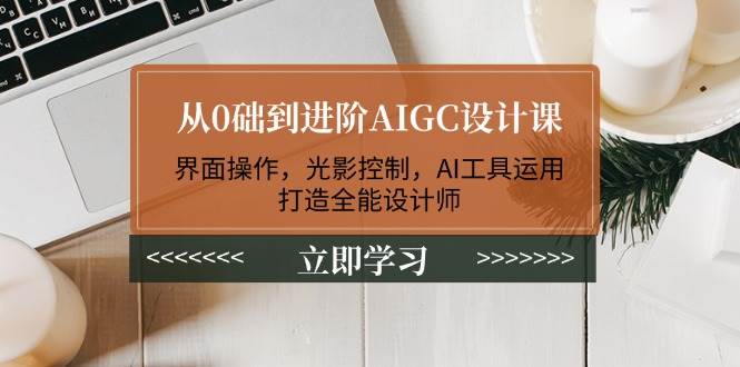 从0础到进阶AIGC设计课：界面操作，光影控制，AI工具运用，打造全能设计师_菜菜笔记