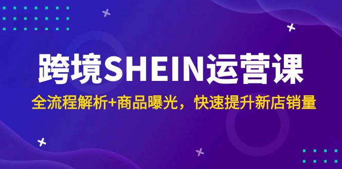 跨境SHEIN运营课，全流程解析+商品曝光，快速提升新店销量_菜菜笔记