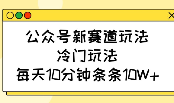 公众号新赛道玩法，冷门玩法，每天10分钟条条10W+_菜菜笔记