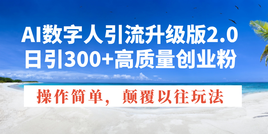 AI数字人引流升级版2.0，日引300+高质量创业粉，操作简单，颠覆以往玩法_菜菜笔记