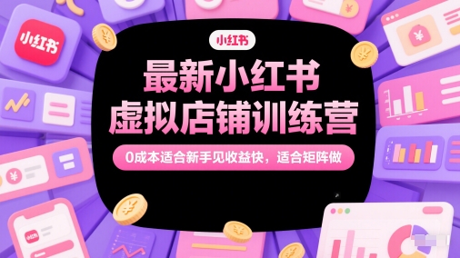 最新小红书虚拟店铺训练营，0成本适合新手见收益快，适合矩阵做_菜菜笔记