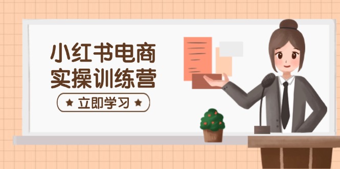 小红书电商实操训练营：涵盖开店、选品、笔记制作等，助你快速上手_菜菜笔记