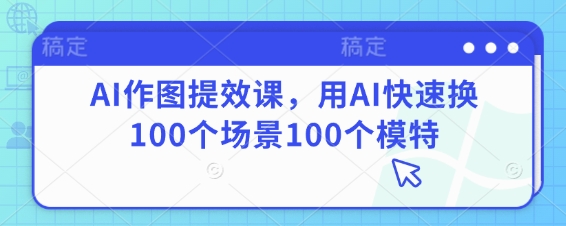 AI作图提效课，用AI快速换100个场景100个模特_菜菜笔记