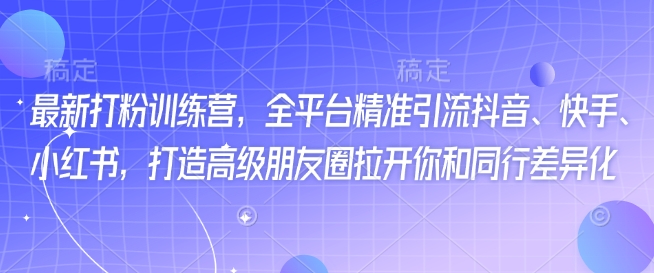 最新打粉训练营，全平台精准引流抖音、快手、小红书，打造高级朋友圈拉开你和同行差异化_菜菜笔记